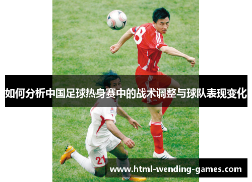 如何分析中国足球热身赛中的战术调整与球队表现变化