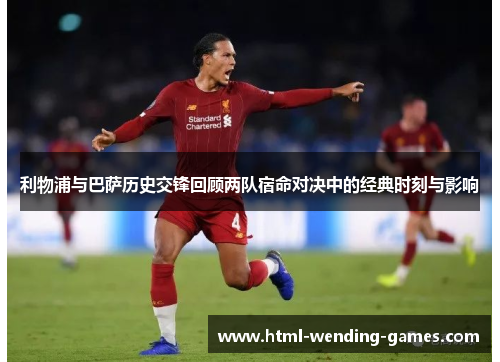 利物浦与巴萨历史交锋回顾两队宿命对决中的经典时刻与影响