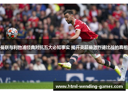 曼联与利物浦经典对抗五大必知事实 揭开英超最激烈德比战的真相