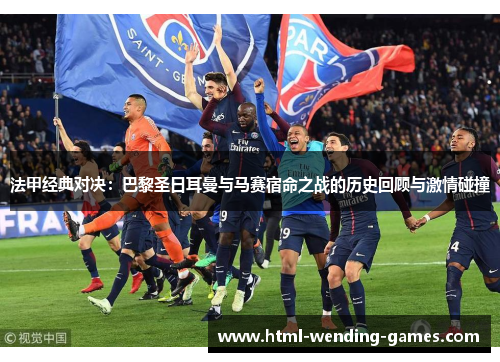 法甲经典对决：巴黎圣日耳曼与马赛宿命之战的历史回顾与激情碰撞