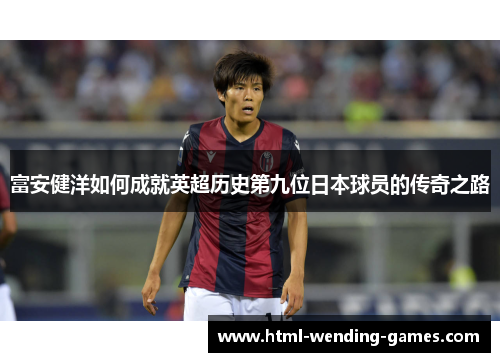 富安健洋如何成就英超历史第九位日本球员的传奇之路
