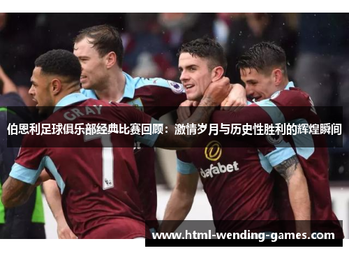 伯恩利足球俱乐部经典比赛回顾：激情岁月与历史性胜利的辉煌瞬间