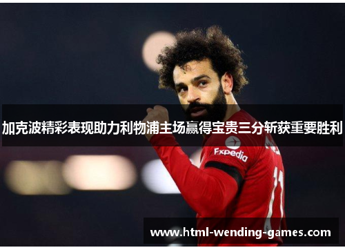 加克波精彩表现助力利物浦主场赢得宝贵三分斩获重要胜利