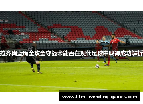 拉齐奥蓝鹰全攻全守战术能否在现代足球中取得成功解析
