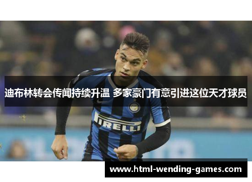迪布林转会传闻持续升温 多家豪门有意引进这位天才球员