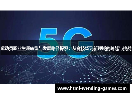 运动员职业生涯转型与发展路径探索：从竞技场到新领域的跨越与挑战