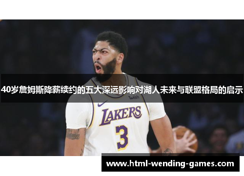 40岁詹姆斯降薪续约的五大深远影响对湖人未来与联盟格局的启示