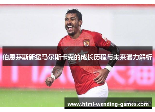 伯恩茅斯新援马尔斯卡克的成长历程与未来潜力解析