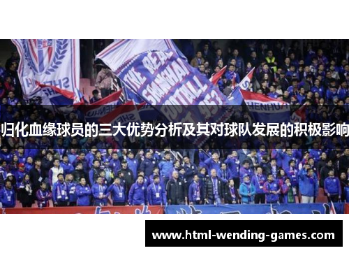 归化血缘球员的三大优势分析及其对球队发展的积极影响