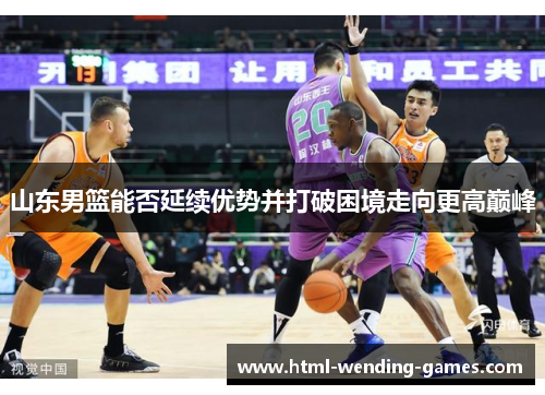山东男篮能否延续优势并打破困境走向更高巅峰