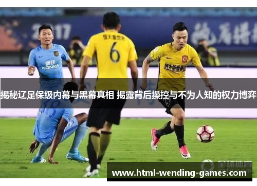 揭秘辽足保级内幕与黑幕真相 揭露背后操控与不为人知的权力博弈