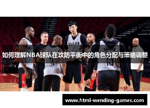 如何理解NBA球队在攻防平衡中的角色分配与策略调整