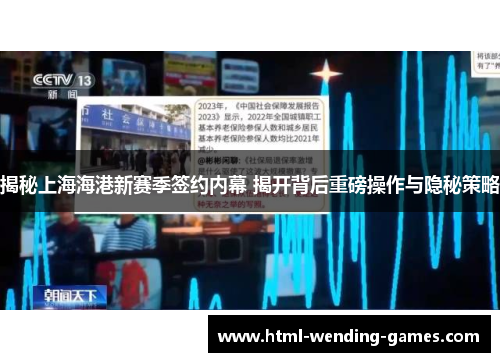 揭秘上海海港新赛季签约内幕 揭开背后重磅操作与隐秘策略