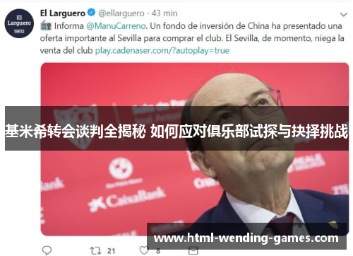 基米希转会谈判全揭秘 如何应对俱乐部试探与抉择挑战