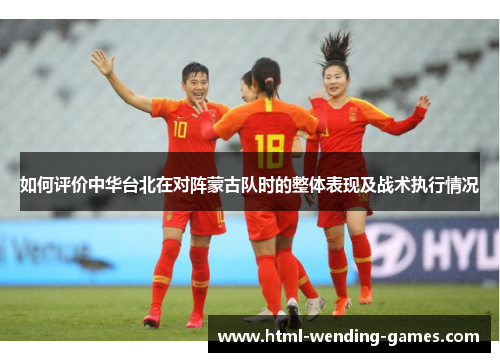 如何评价中华台北在对阵蒙古队时的整体表现及战术执行情况