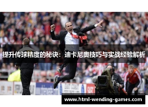 提升传球精度的秘诀：迪卡尼奥技巧与实战经验解析