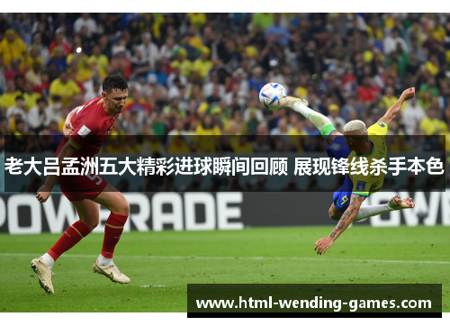 老大吕孟洲五大精彩进球瞬间回顾 展现锋线杀手本色