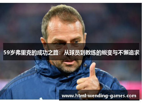 59岁弗里克的成功之路：从球员到教练的蜕变与不懈追求
