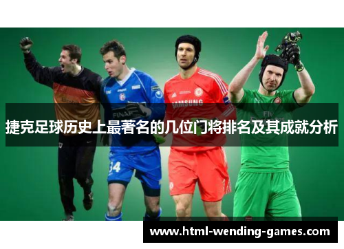 捷克足球历史上最著名的几位门将排名及其成就分析