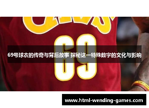69号球衣的传奇与背后故事 探秘这一特殊数字的文化与影响