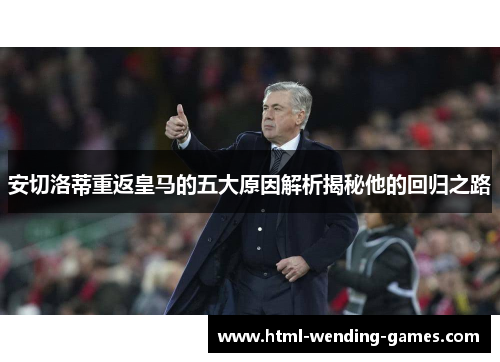 安切洛蒂重返皇马的五大原因解析揭秘他的回归之路