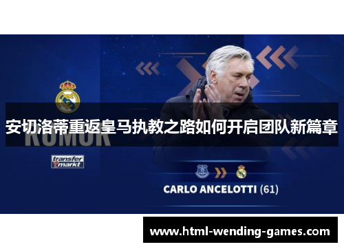 安切洛蒂重返皇马执教之路如何开启团队新篇章