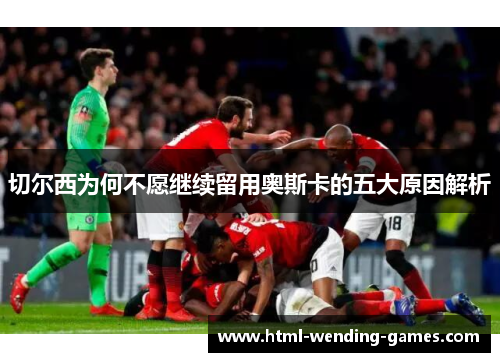 切尔西为何不愿继续留用奥斯卡的五大原因解析