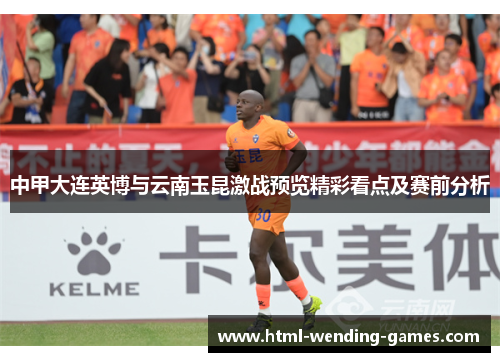 中甲大连英博与云南玉昆激战预览精彩看点及赛前分析