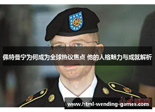 佩特曼宁为何成为全球热议焦点 他的人格魅力与成就解析