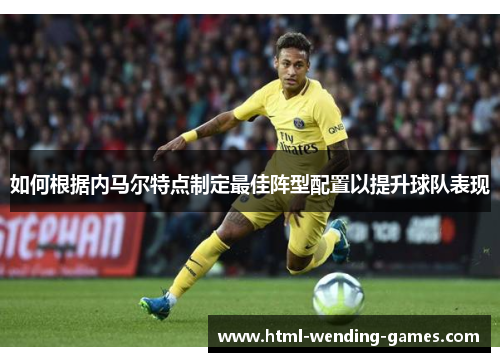 如何根据内马尔特点制定最佳阵型配置以提升球队表现