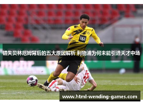 错失贝林厄姆背后的五大原因解析 利物浦为何未能引进天才中场