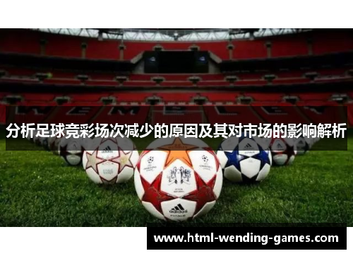 分析足球竞彩场次减少的原因及其对市场的影响解析