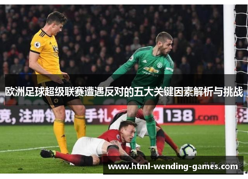 欧洲足球超级联赛遭遇反对的五大关键因素解析与挑战