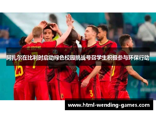 阿扎尔在比利时启动绿色校园挑战号召学生积极参与环保行动