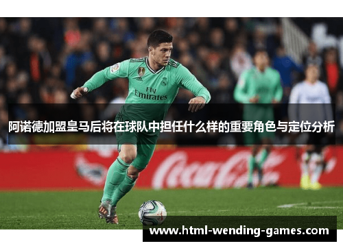阿诺德加盟皇马后将在球队中担任什么样的重要角色与定位分析