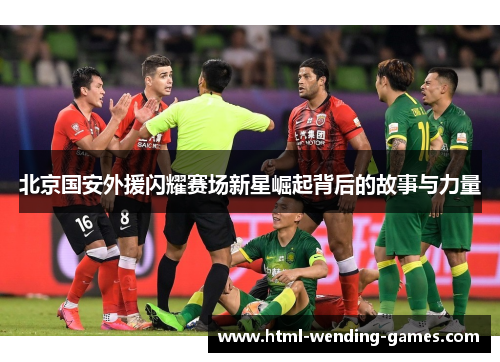 北京国安外援闪耀赛场新星崛起背后的故事与力量