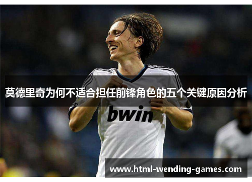 莫德里奇为何不适合担任前锋角色的五个关键原因分析