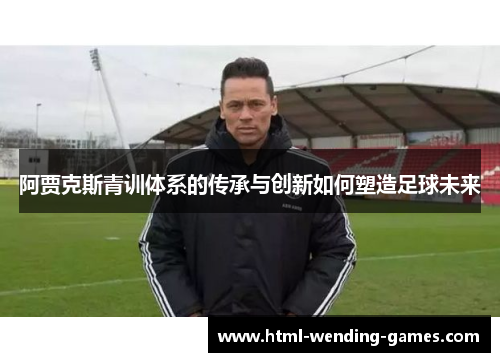 阿贾克斯青训体系的传承与创新如何塑造足球未来
