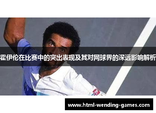 霍伊伦在比赛中的突出表现及其对网球界的深远影响解析