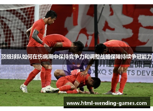 顶级球队如何在伤病潮中保持竞争力和调整战略保障持续争冠能力