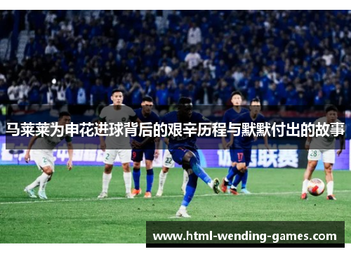 马莱莱为申花进球背后的艰辛历程与默默付出的故事