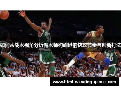如何从战术视角分析魔术师约翰逊的快攻节奏与创新打法