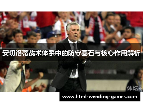 安切洛蒂战术体系中的防守基石与核心作用解析