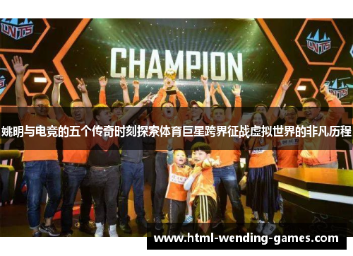 姚明与电竞的五个传奇时刻探索体育巨星跨界征战虚拟世界的非凡历程