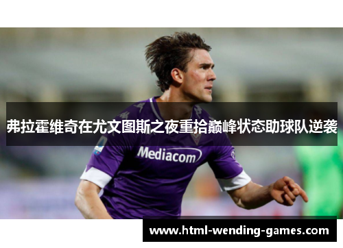 弗拉霍维奇在尤文图斯之夜重拾巅峰状态助球队逆袭