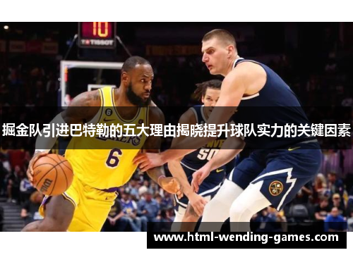 掘金队引进巴特勒的五大理由揭晓提升球队实力的关键因素