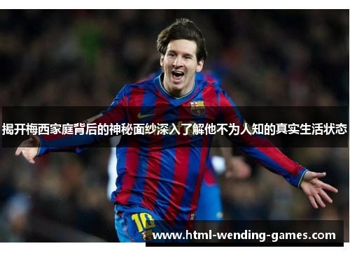 揭开梅西家庭背后的神秘面纱深入了解他不为人知的真实生活状态
