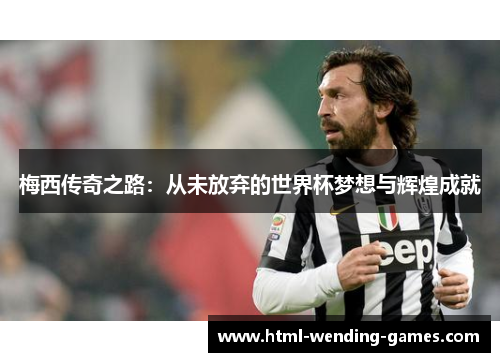 梅西传奇之路：从未放弃的世界杯梦想与辉煌成就