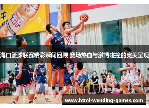 海口篮球联赛精彩瞬间回顾 赛场热血与激情碰撞的完美呈现 海口篮球联赛精彩瞬间回顾 赛场热血与激情碰撞的完美呈现