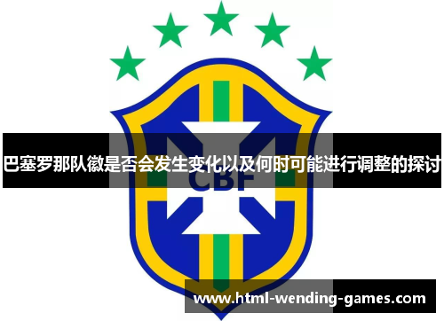 巴塞罗那队徽是否会发生变化以及何时可能进行调整的探讨